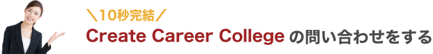 10秒完結 Create Career College の問い合わせをする